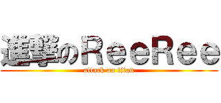 進撃のＲｅｅＲｅｅ (attack on titan)