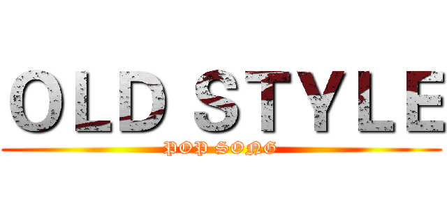 ＯＬＤ ＳＴＹＬＥ (POP SONG)