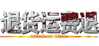 退货运费退 (attack on titan)