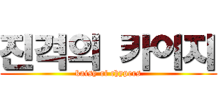 진격의 카이지 (kaisy of chypers)