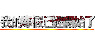 我的寒假已經開始了 ()