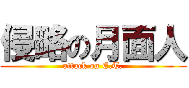 侵略の月面人 (attack on E.T.)
