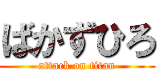 ばかずひろ (attack on titan)