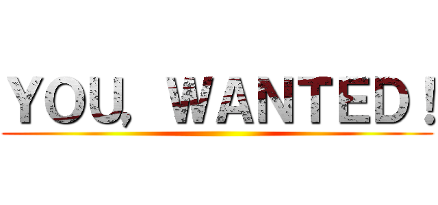 ＹＯＵ，ＷＡＮＴＥＤ！ ()