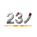 ２３ノ ()