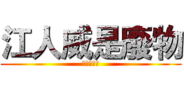 江人威是廢物 (紀閔崧好帥)