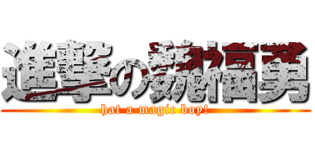 進撃の魏福勇 (hat a magic boy!)