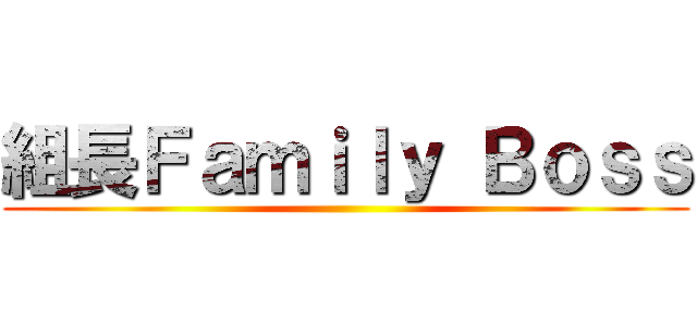 組長Ｆａｍｉｌｙ Ｂｏｓｓ ()