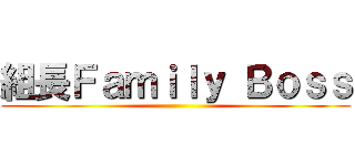 組長Ｆａｍｉｌｙ Ｂｏｓｓ ()