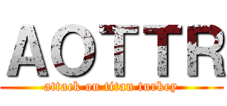 ＡＯＴＴＲ (attack on titan turkey)