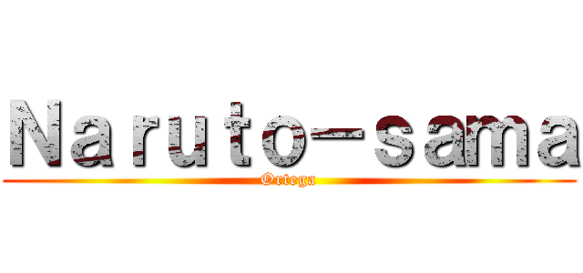 Ｎａｒｕｔｏ－ｓａｍａ (Ortega)