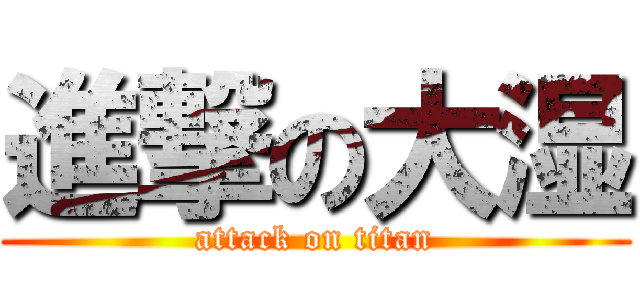進撃の大湿 (attack on titan)