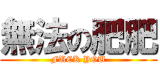 無法の肥肥 (FUCK YOU)
