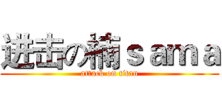 进击の楠ｓａｍａ (attack on titan)