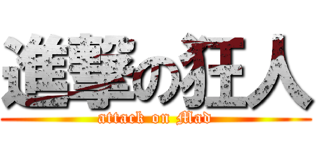進撃の狂人 (attack on Mad)