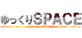 ゆっくりＳＰＡＣＥ (SlowlySPACE)
