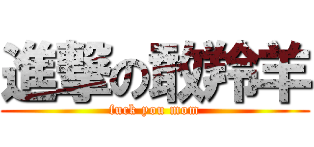 進撃の敢羚羊 (fuck you mom)