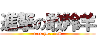 進撃の敢羚羊 (fuck you mom)