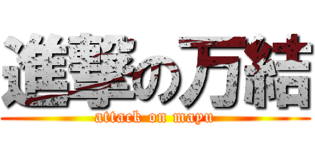 進撃の万結 (attack on mayu)