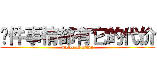 每件事情都有它的代价 (attack on otaku)