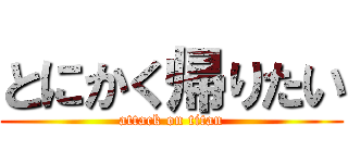 とにかく帰りたい (attack on titan)