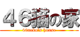 ４６猫の家 (46neko's house)