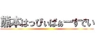 熊本はっぴぃばぁーすでい ()