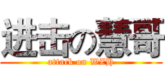 进击の慧哥 (attack on WZH)