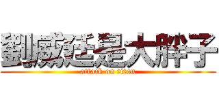 劉威廷是大胖子 (attack on titan)