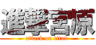 進撃宮原 (attack on titan)