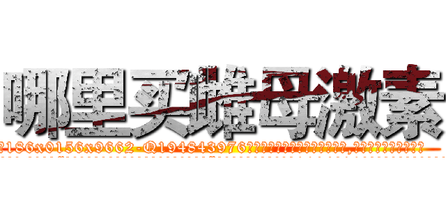 哪里买雌母激素 (哪里买雌母激素【电.话186x0156x9662-Q194843976林氏药业】我们做的是长期生意,靠的是老客户长期支持
参考消息网2月20日报道 韩媒称，“剩女多、离婚率高的城市，房价一定会上涨。”这是中国经济学家金岩石2016年12月参加在上海举行的房地产相关论坛时说的话。
)