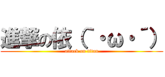 進撃の依（｀・ω・´） (attack on titan)