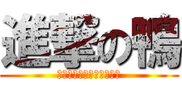 進撃の鴨 (あったっく　おん　だっく)