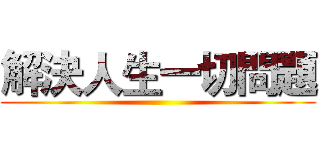 解決人生一切問題 ()