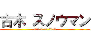 古木 スノウマン (attack on titan)