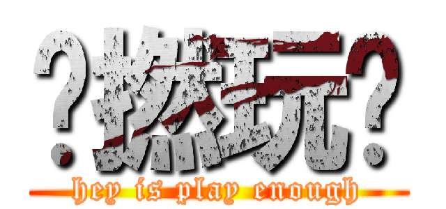 咪撚玩啦 (hey is play enough)