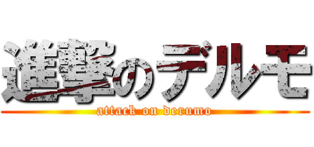 進撃のデルモ (attack on derumo)