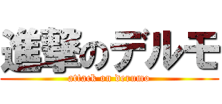 進撃のデルモ (attack on derumo)