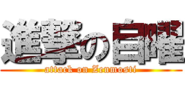 進撃の自曜 (attack on Zenmosti)