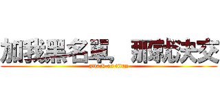 加我黑名單，那就決交 (attack on titan)