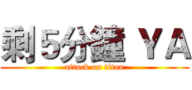 剩５分鐘 ＹＡ (attack on titan)