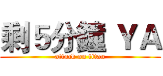 剩５分鐘 ＹＡ (attack on titan)