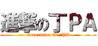 進撃の丁ＰＡ (Generation Of 丁PA)
