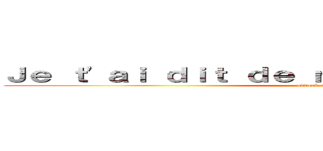 Ｊｅ ｔ'ａｉ ｄｉｔ ｄｅ ｎｅ ｐａｓ ｒｅｇａｒｄｅｒ (attack on titan)