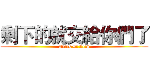 剩下的就交給你們了 (attack on titan)
