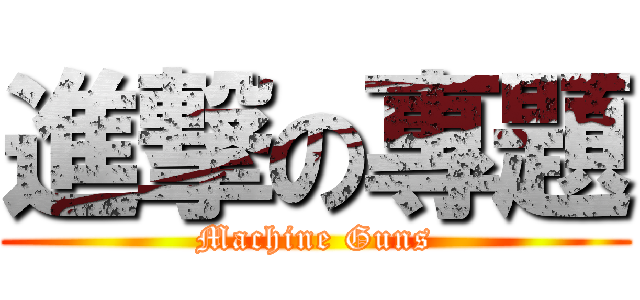 進撃の專題 (Machine Guns)