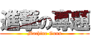 進撃の專題 (Machine Guns)