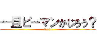 一旦ピーマンかじろう？ (Chinko)