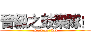 晉級之鼓樂隊！ (attack on titan)