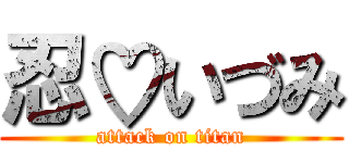 忍♡いづみ (attack on titan)